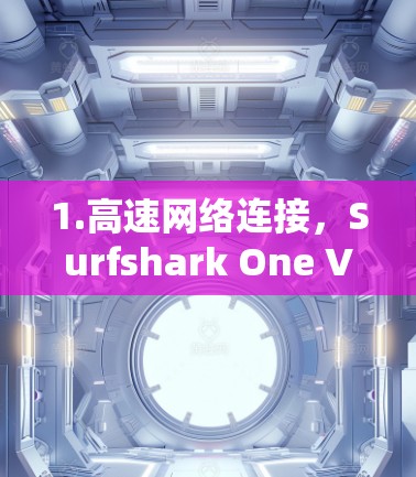 1.高速网络连接,Surfshark One VPN 提供了高速度的网络连接,适用于 Web 流量 1.高速网络连接,Surfshark One VPN 提供了高速度的网络连接,适用于 Web 流量