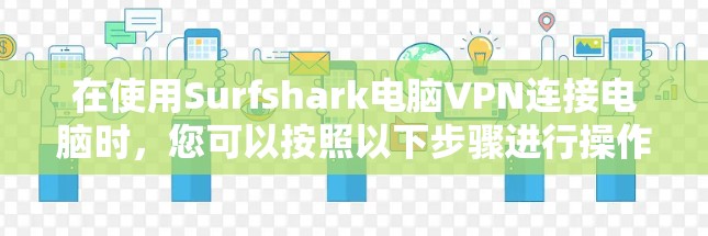 在使用Surfshark电脑VPN连接电脑时,您可以按照以下步骤进行操作,分为几个步骤进行 在使用Surfshark电脑VPN连接电脑时,您可以按照以下步骤进行操作,分为几个步骤进行
