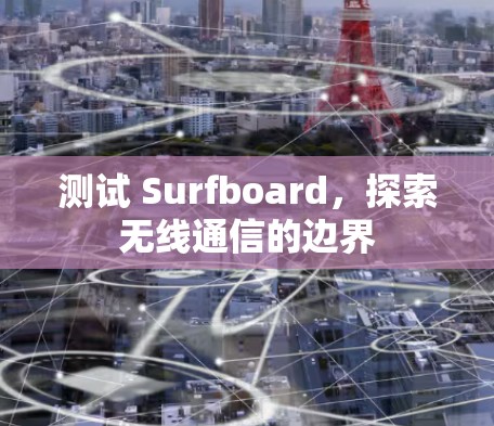 测试 Surfboard,探索无线通信的边界 测试 Surfboard,探索无线通信的边界
