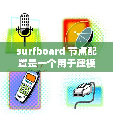 surfboard 节点配置是一个用于建模和渲染的软件,其节点结构包括点、线、面、曲线和实体节点,这些节点用于构建模型和定义属性。以下是对 surfboard 节点配置的详细说明 surfboard 节点配置是一个用于建模和渲染的软件,其节点结构包括点、线、面、曲线和实体节点,这些节点用于构建模型和定义属性。以下是对 surfboard 节点配置的详细说明