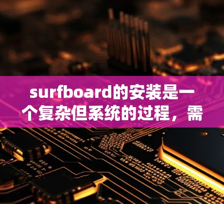 surfboard的安装是一个复杂但系统的过程，需要遵循以下步骤