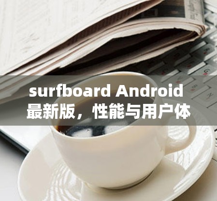 surfboard Android 最新版,性能与用户体验的双提升 surfboard Android 最新版,性能与用户体验的双提升