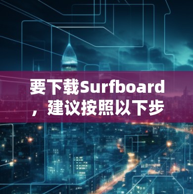 要下载Surfboard,建议按照以下步骤操作 要下载Surfboard,建议按照以下步骤操作