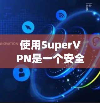 使用SuperVPN是一个安全的VPN选择，以下是使用该服务的指南，帮助您顺利完成配置和使用
