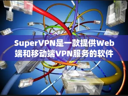 SuperVPN是一款提供Web端和移动端VPN服务的软件,主要针对Web端和 mobile端提供VPN功能。如果你需要下载并使用SuperVPN软件,可以按照以下步骤进行 SuperVPN是一款提供Web端和移动端VPN服务的软件,主要针对Web端和 mobile端提供VPN功能。如果你需要下载并使用SuperVPN软件,可以按照以下步骤进行