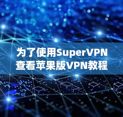 为了使用SuperVPN查看苹果版VPN教程，您可以按照以下步骤进行操作