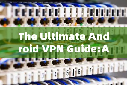 The Ultimate Android VPN Guide:A Complete Review The Ultimate Android VPN Guide:A Complete Review