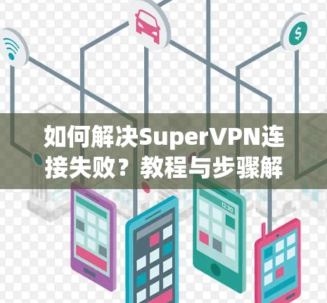 如何解决SuperVPN连接失败?教程与步骤解析 如何解决SuperVPN连接失败?教程与步骤解析