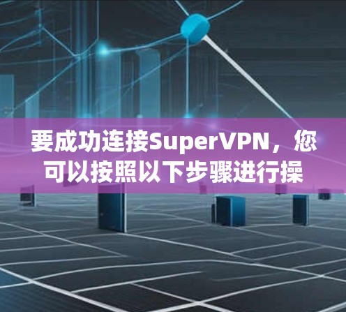 要成功连接SuperVPN,您可以按照以下步骤进行操作 要成功连接SuperVPN,您可以按照以下步骤进行操作