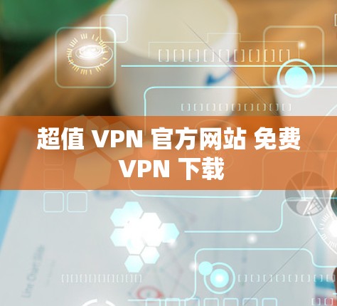 超值 VPN 官方网站 免费 VPN 下载