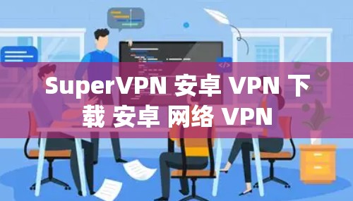 SuperVPN 安卓 VPN 下载 安卓 网络 VPN SuperVPN 安卓 VPN 下载 安卓 网络 VPN