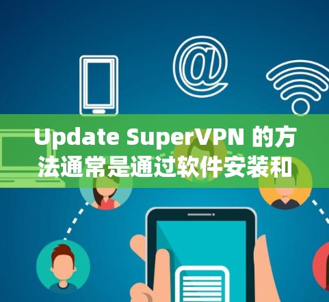 Update SuperVPN 的方法通常是通过软件安装和手动更新来完成的。以下是一个通用的步骤指南 Update SuperVPN 的方法通常是通过软件安装和手动更新来完成的。以下是一个通用的步骤指南
