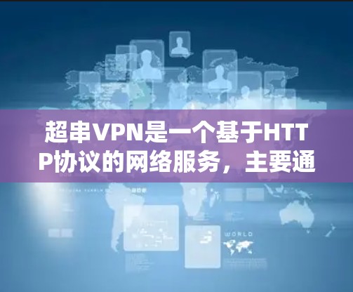 超串VPN是一个基于HTTP协议的网络服务，主要通过连接目标服务器来提供内容访问和数据传输。以下是对超串VPN服务器节点和线路测试的分析