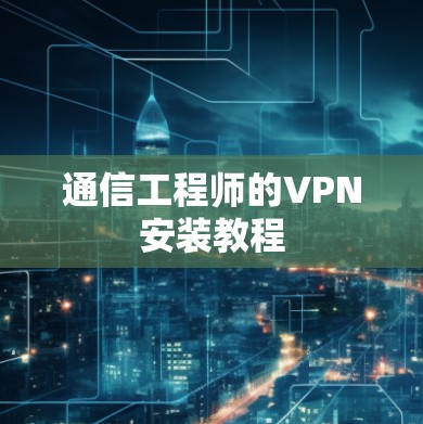 通信工程师的VPN安装教程 通信工程师的VPN安装教程