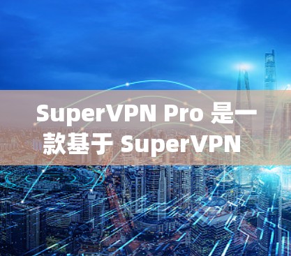 SuperVPN Pro 是一款基于 SuperVPN 技术的 VPN 版本,可能指的是某个特定的版本或模型。要了解其节点的测速,通常需要进行以下分析 SuperVPN Pro 是一款基于 SuperVPN 技术的 VPN 版本,可能指的是某个特定的版本或模型。要了解其节点的测速,通常需要进行以下分析
