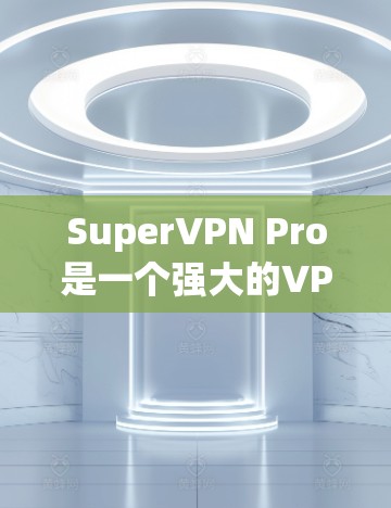 SuperVPN Pro是一个强大的VPN工具，不仅支持多语言，还提供了翻墙功能。以下是关于SuperVPN Pro翻墙工具的详细信息