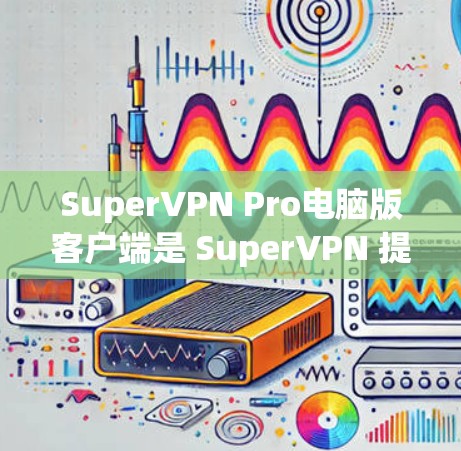SuperVPN Pro电脑版客户端是 SuperVPN 提供的电脑版用户界面,主要用于VPN的连接和管理。以下是关于该软件的信息和使用指南 SuperVPN Pro电脑版客户端是 SuperVPN 提供的电脑版用户界面,主要用于VPN的连接和管理。以下是关于该软件的信息和使用指南
