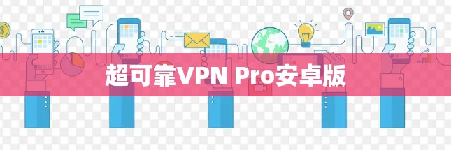 超可靠VPN Pro安卓版 超可靠VPN Pro安卓版
