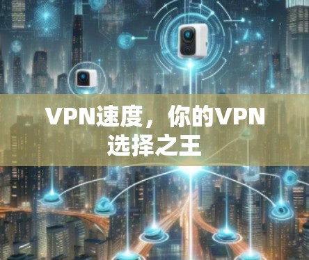 VPN速度，你的VPN选择之王
