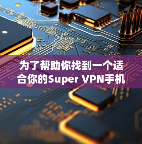 为了帮助你找到一个适合你的Super VPN手机应用，我整理了一些推荐，供你参考
