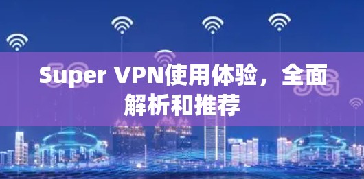 Super VPN使用体验,全面解析和推荐 Super VPN使用体验,全面解析和推荐