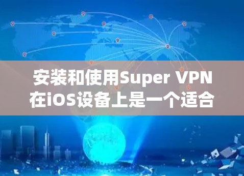 安装和使用Super VPN在iOS设备上是一个适合新手的教程。以下是一步步的指南 安装和使用Super VPN在iOS设备上是一个适合新手的教程。以下是一步步的指南