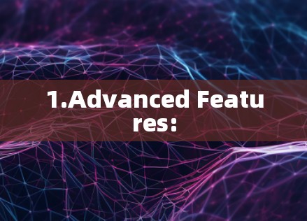 1.Advanced Features: