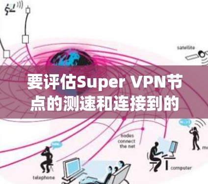 要评估Super VPN节点的测速和连接到的高速网络情况,可以按照以下步骤进行 要评估Super VPN节点的测速和连接到的高速网络情况,可以按照以下步骤进行