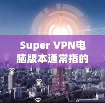 Super VPN电脑版本通常指的是一款强大的VPN软件,专为电脑设计,提供更流畅的VPN体验。以下是一些推荐的VPN软件和服务 Super VPN电脑版本通常指的是一款强大的VPN软件,专为电脑设计,提供更流畅的VPN体验。以下是一些推荐的VPN软件和服务