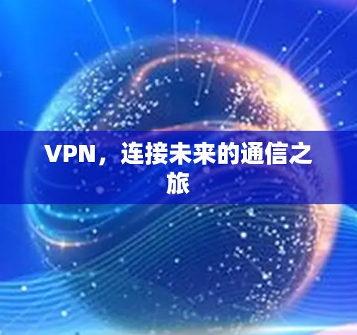 VPN,连接未来的通信之旅 VPN,连接未来的通信之旅