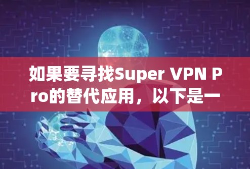 如果要寻找Super VPN Pro的替代应用，以下是一些主要的 VPN 应用推荐，它们各有特点，适合不同的使用场景