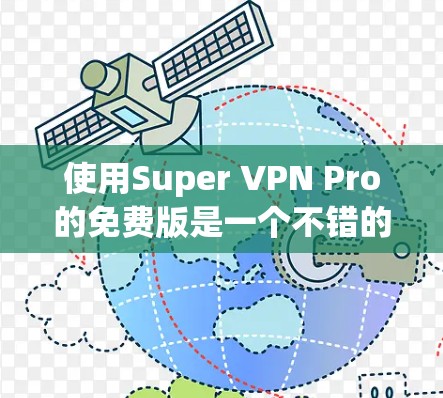 使用Super VPN Pro的免费版是一个不错的选择,适合大多数普通用户,但需要根据自己的需求和设备情况来决定是否需要升级到Pro版。以下是一些步骤指南,帮助你正确使用该工具 使用Super VPN Pro的免费版是一个不错的选择,适合大多数普通用户,但需要根据自己的需求和设备情况来决定是否需要升级到Pro版。以下是一些步骤指南,帮助你正确使用该工具