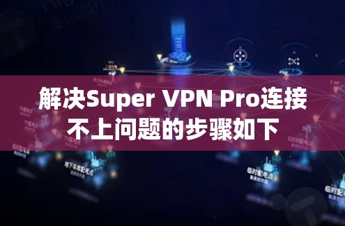 解决Super VPN Pro连接不上问题的步骤如下 解决Super VPN Pro连接不上问题的步骤如下