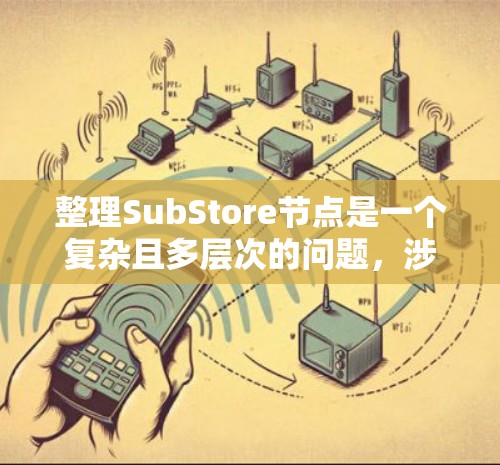 整理SubStore节点是一个复杂且多层次的问题,涉及多个层面的数据管理。以下是逐步的整理过程 整理SubStore节点是一个复杂且多层次的问题,涉及多个层面的数据管理。以下是逐步的整理过程