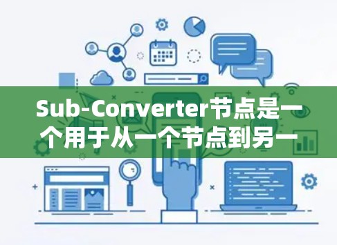Sub-Converter节点是一个用于从一个节点到另一个节点的数值转换工具，广泛应用于数据处理和图像处理领域。以下是关于Sub-Converter节点的详细指南