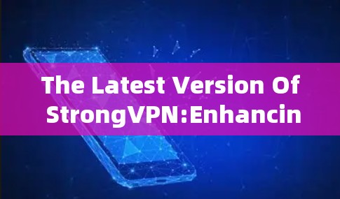 The Latest Version Of StrongVPN:Enhancing Your VPN Experience The Latest Version Of StrongVPN:Enhancing Your VPN Experience