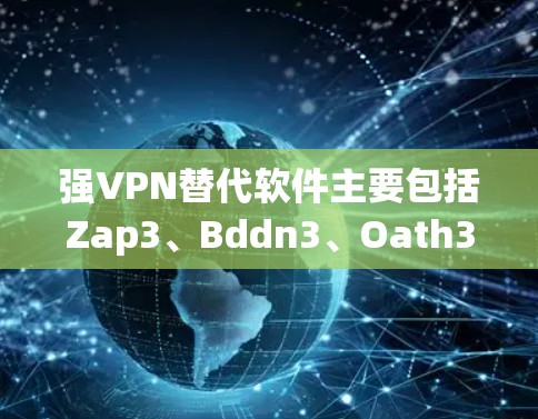 强VPN替代软件主要包括Zap3、Bddn3、Oath3、Andnwo和dY1。以下是对这些软件的对比分析 强VPN替代软件主要包括Zap3、Bddn3、Oath3、Andnwo和dY1。以下是对这些软件的对比分析