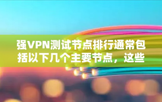 强VPN测试节点排行通常包括以下几个主要节点,这些节点需要在不同的网络环境中进行测试以确保强VPN的稳定性和高效性 强VPN测试节点排行通常包括以下几个主要节点,这些节点需要在不同的网络环境中进行测试以确保强VPN的稳定性和高效性