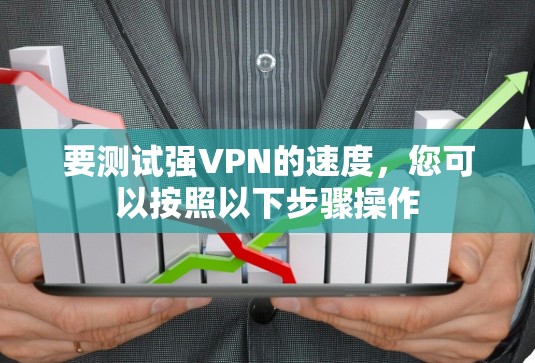要测试强VPN的速度,您可以按照以下步骤操作 要测试强VPN的速度,您可以按照以下步骤操作