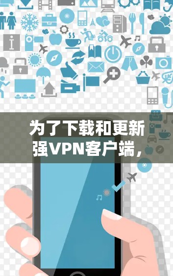 为了下载和更新强VPN客户端,您可以按照以下步骤进行 为了下载和更新强VPN客户端,您可以按照以下步骤进行