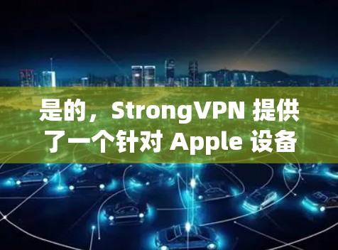 是的，StrongVPN 提供了一个针对 Apple 设备的 版本，称为 StrongVPN for macOS。这个版本专为苹果设备设计，方便用户在 iOS 和 macOS 设备上使用