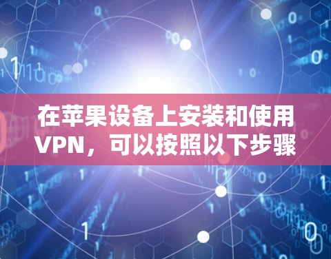 在苹果设备上安装和使用VPN,可以按照以下步骤操作 在苹果设备上安装和使用VPN,可以按照以下步骤操作