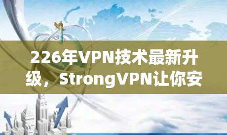 226年VPN技术最新升级，StrongVPN让你安全更高效