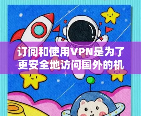 订阅和使用VPN是为了更安全地访问国外的机场或其他隐藏的网站。以下是详细的步骤和方法,帮助你逐步学习如何使用VPN 订阅和使用VPN是为了更安全地访问国外的机场或其他隐藏的网站。以下是详细的步骤和方法,帮助你逐步学习如何使用VPN