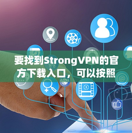 要找到StrongVPN的官方下载入口,可以按照以下步骤操作 要找到StrongVPN的官方下载入口,可以按照以下步骤操作