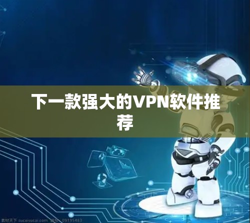 下一款强大的VPN软件推荐