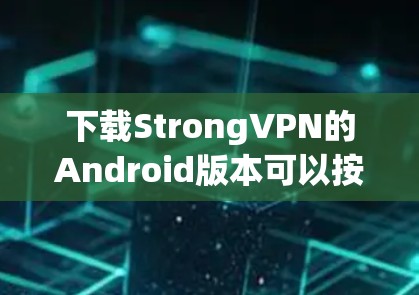 下载StrongVPN的Android版本可以按照以下步骤进行