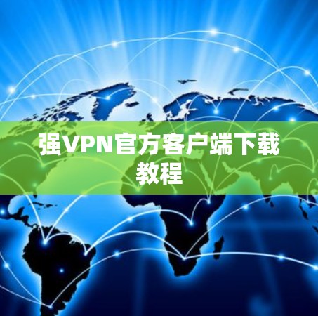 强VPN官方客户端下载教程