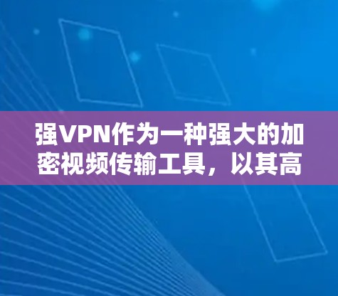 强VPN作为一种强大的加密视频传输工具,以其高安全性、丰富的功能和便捷的使用体验,在全球用户中占据了重要地位。以下是对强VPN功能的评测 强VPN作为一种强大的加密视频传输工具,以其高安全性、丰富的功能和便捷的使用体验,在全球用户中占据了重要地位。以下是对强VPN功能的评测