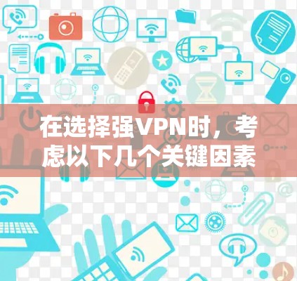 在选择强VPN时,考虑以下几个关键因素 在选择强VPN时,考虑以下几个关键因素